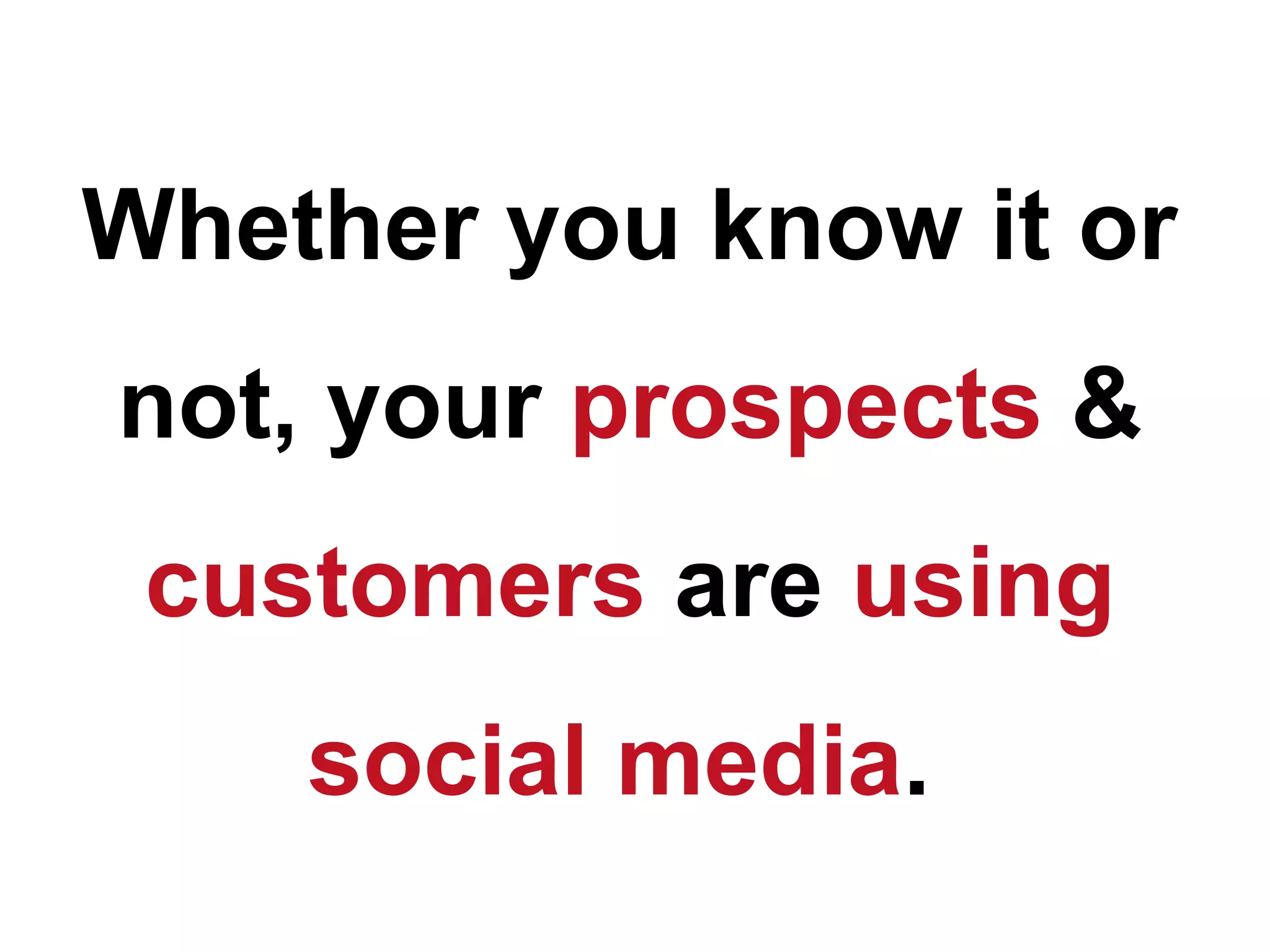 Whether you know it or
not, your prospects &
 customers are using
    social media.
 