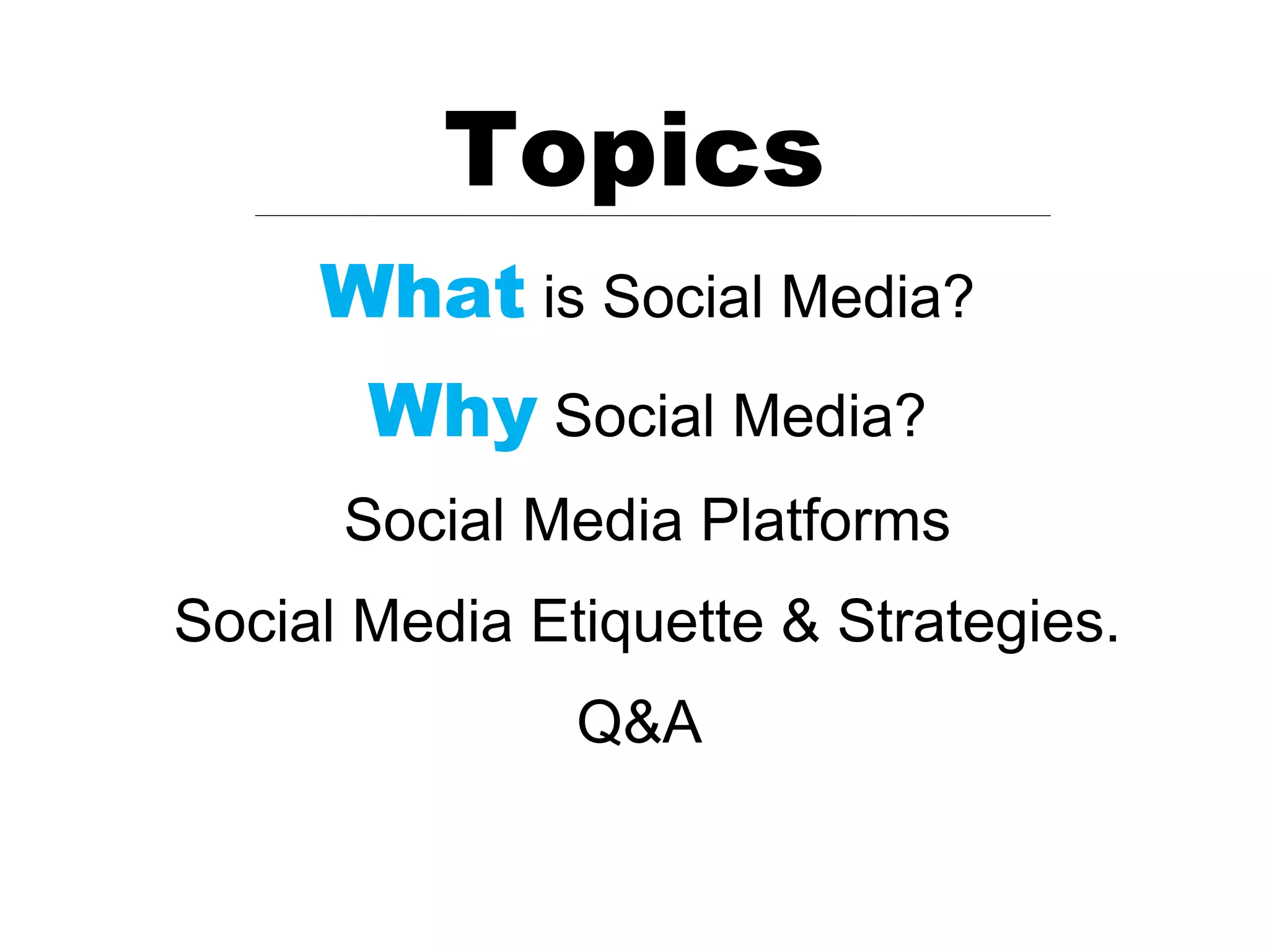 Topics
     What is Social Media?
       Why Social Media?
      Social Media Platforms
Social Media Etiquette & Strategies.
               Q&A
 