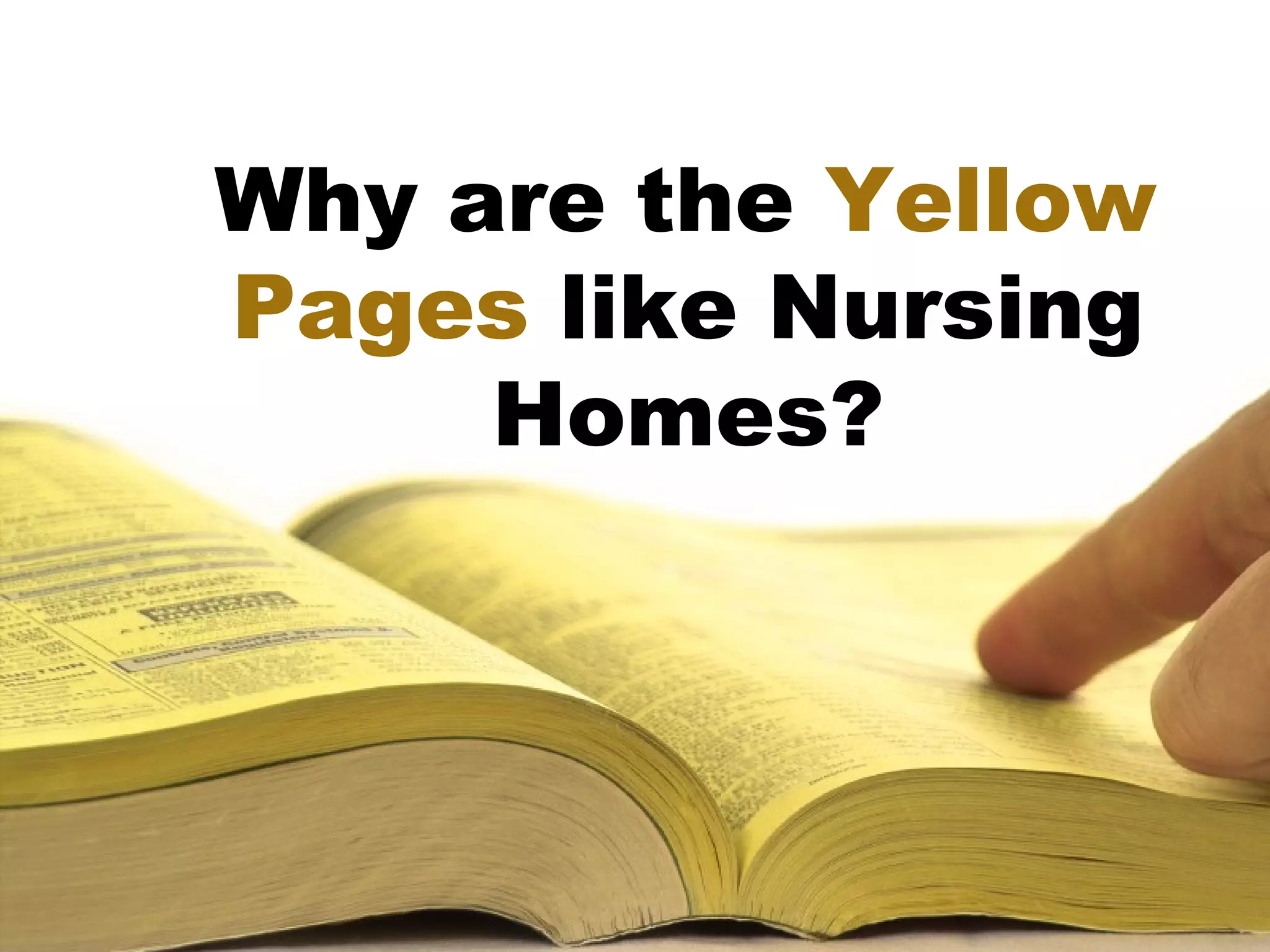 Why are the Yellow
Pages like Nursing
     Homes?
 