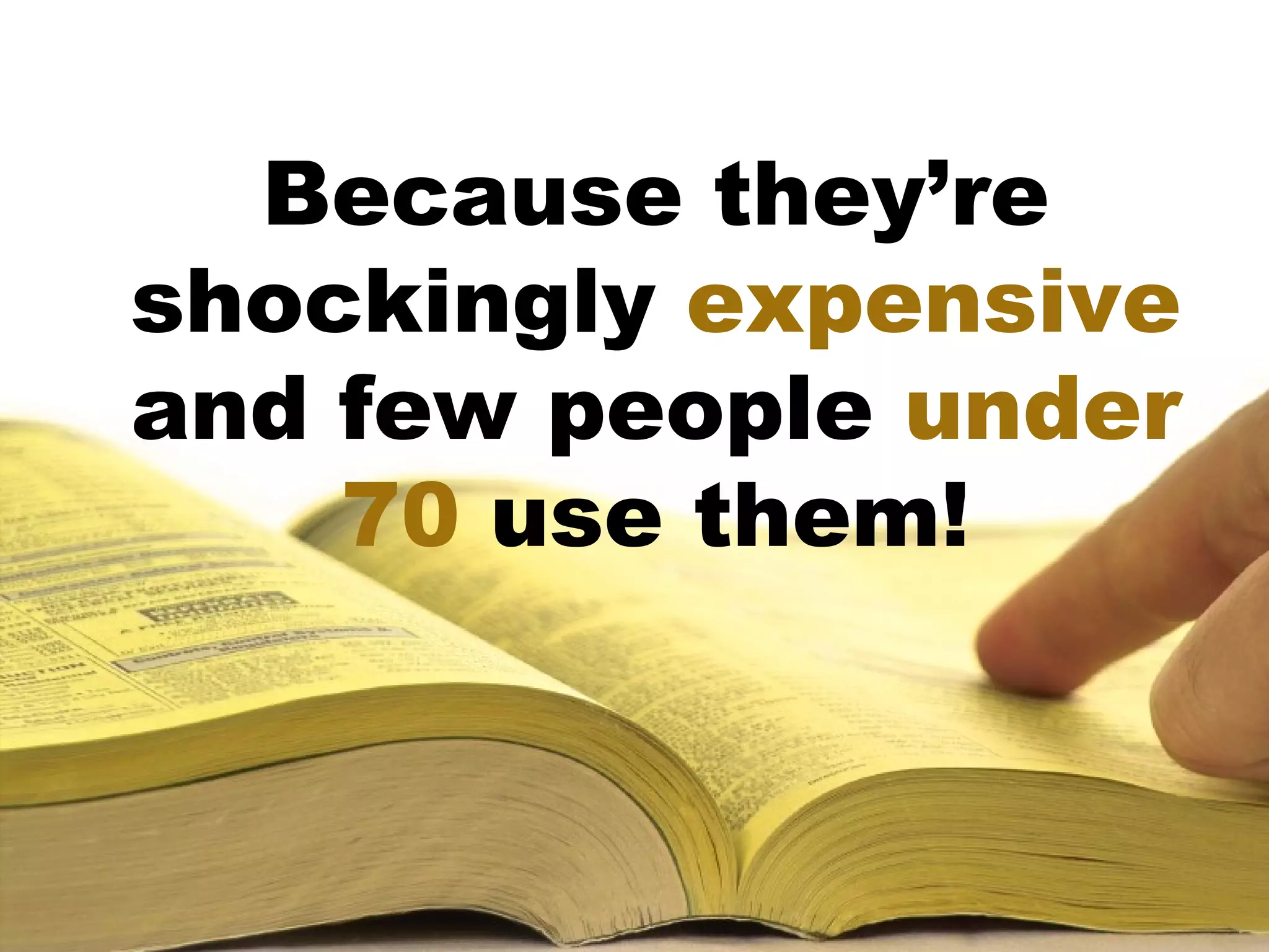 Because they’re
shockingly expensive
and few people under
    70 use them!
 