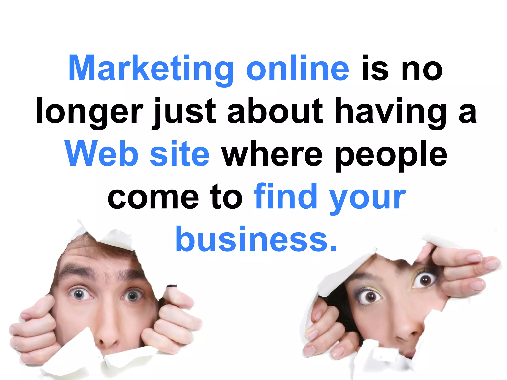 Marketing online is no
longer just about having a
  Web site where people
    come to find your
         business.
 