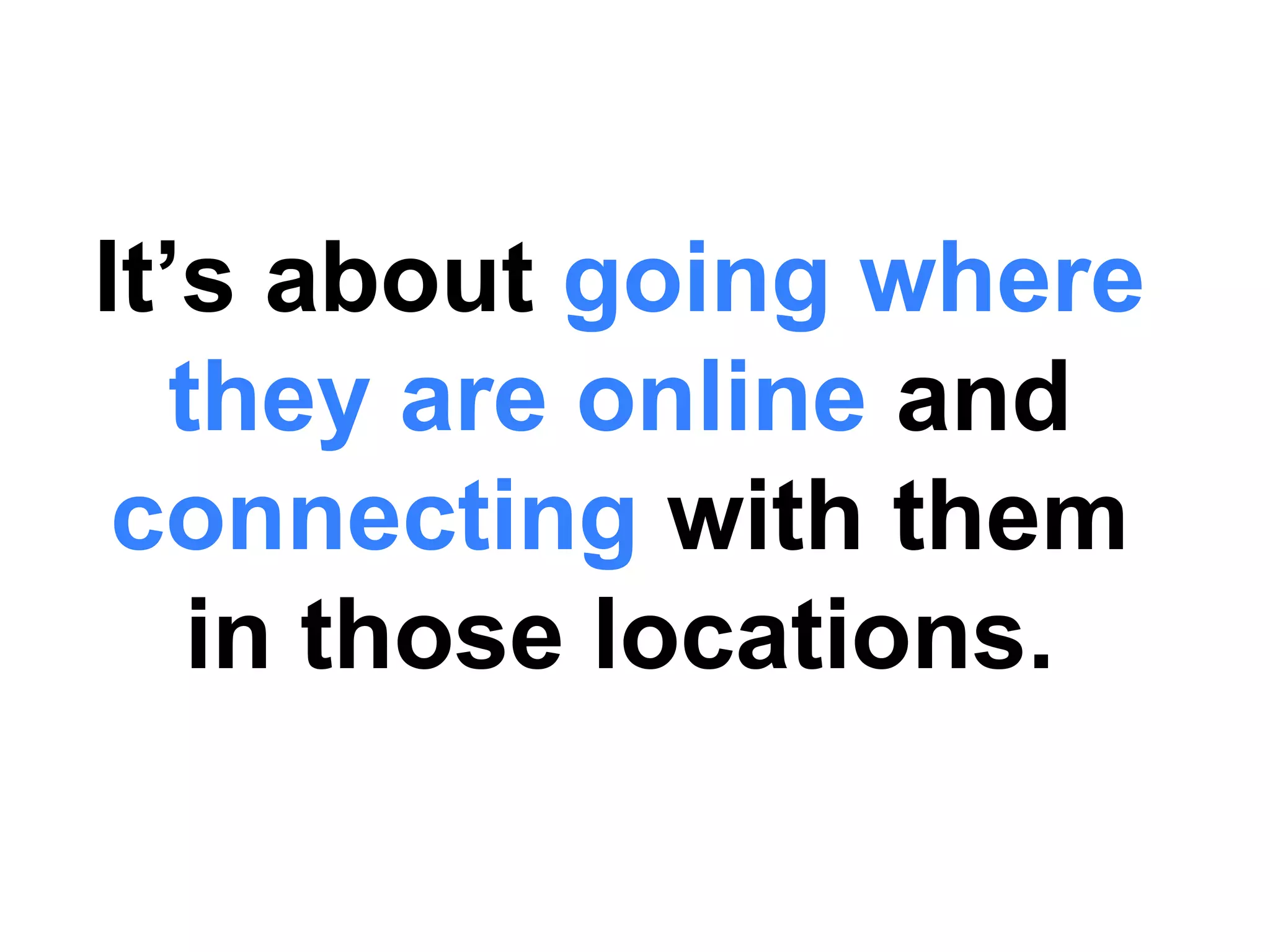 It’s about going where
   they are online and
 connecting with them
    in those locations.
 