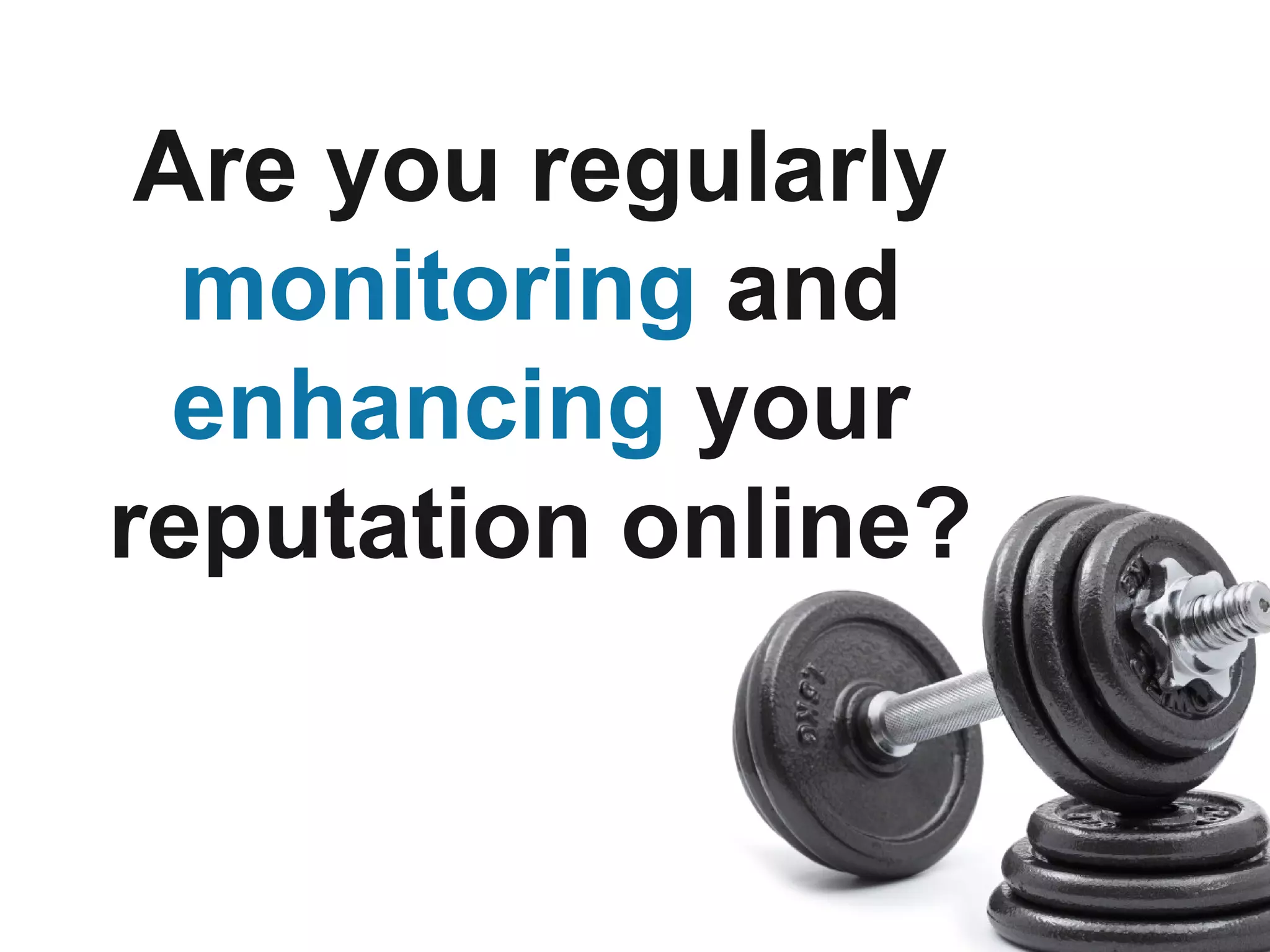 Are you regularly
  monitoring and
  enhancing your
reputation online?
 
