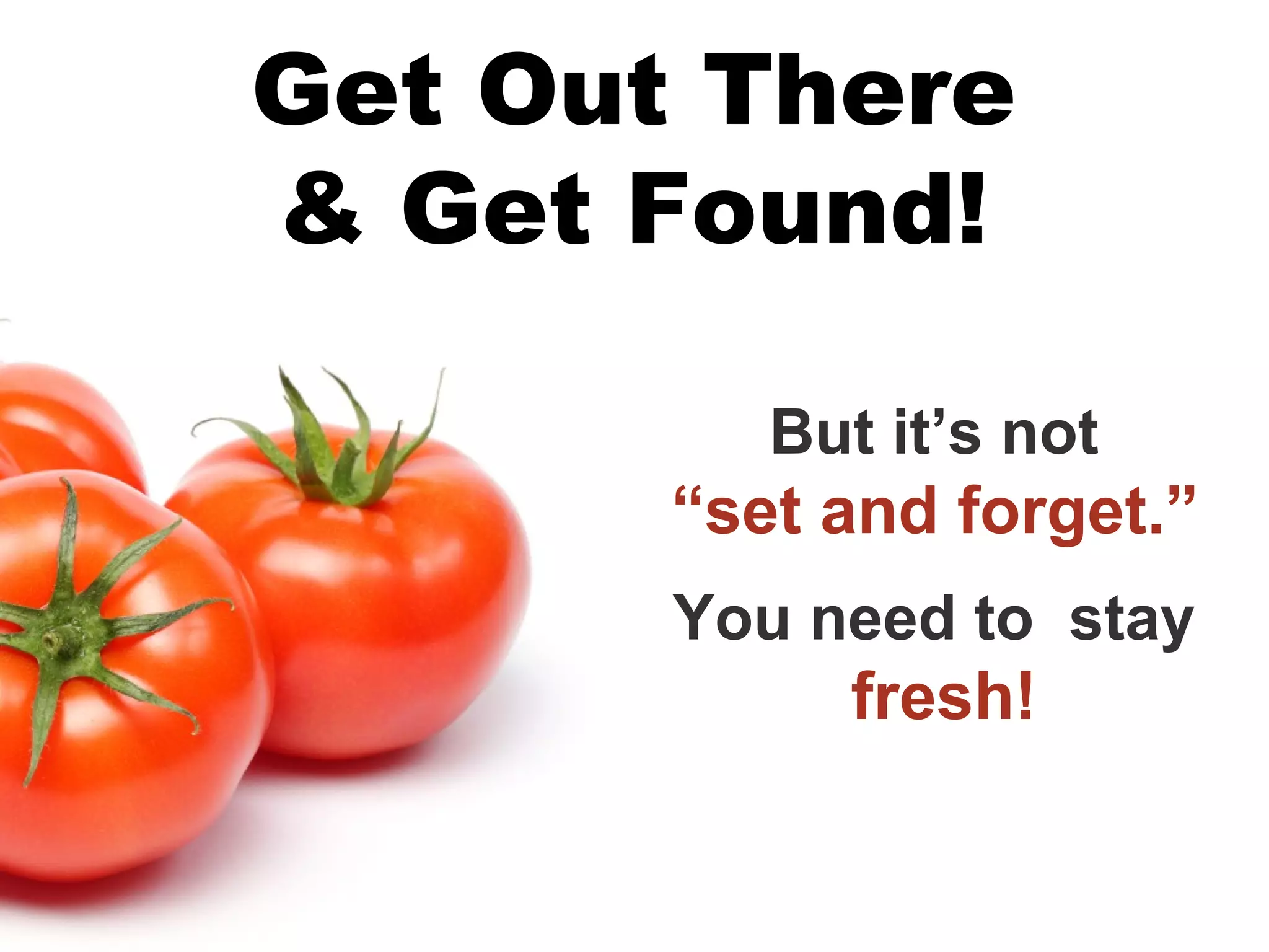 Get Out There
& Get Found!

          But it’s not
       “set and forget.”
       You need to stay
            fresh!
 