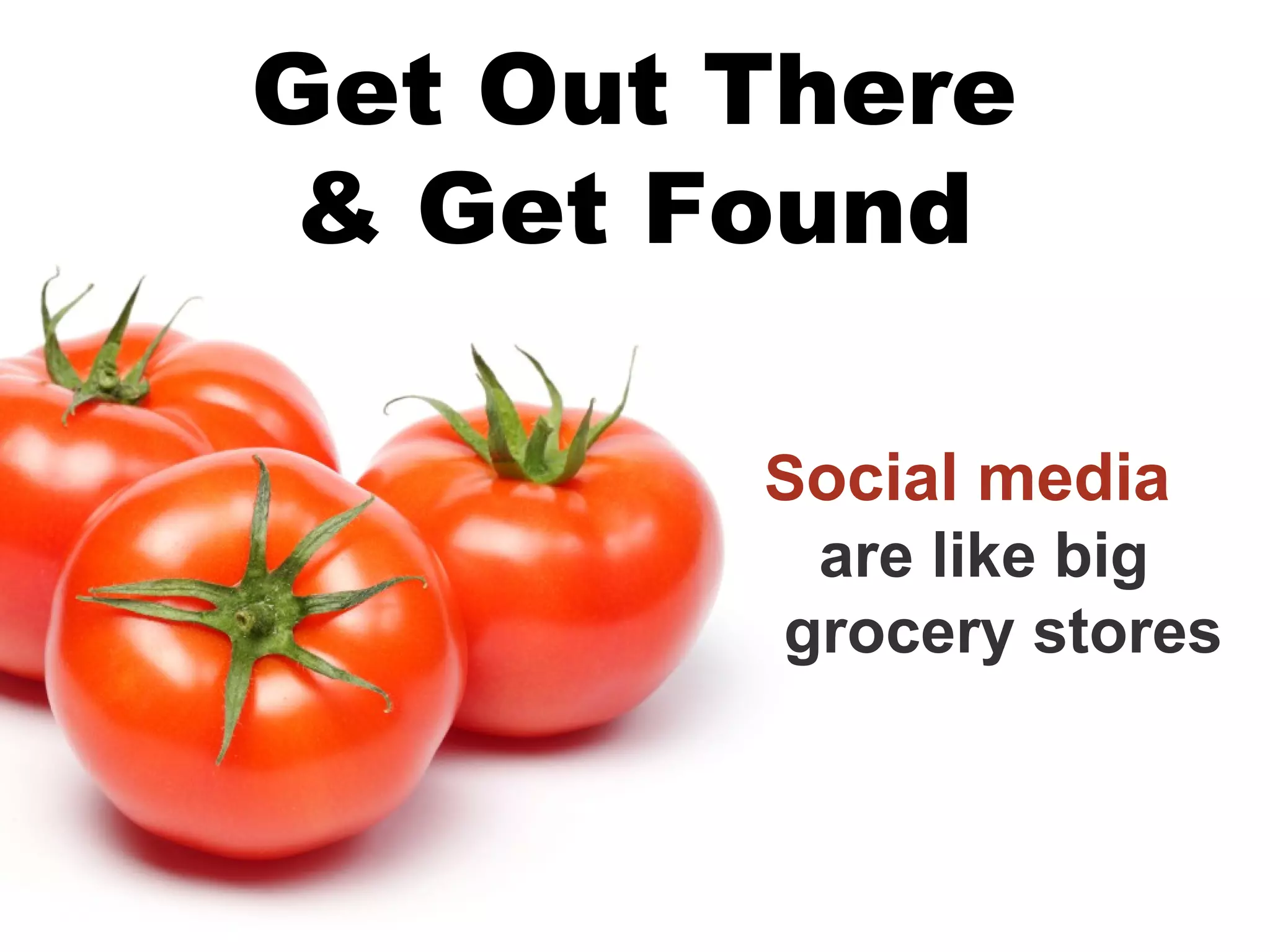 Get Out There
 & Get Found

        Social media
         are like big
        grocery stores
 