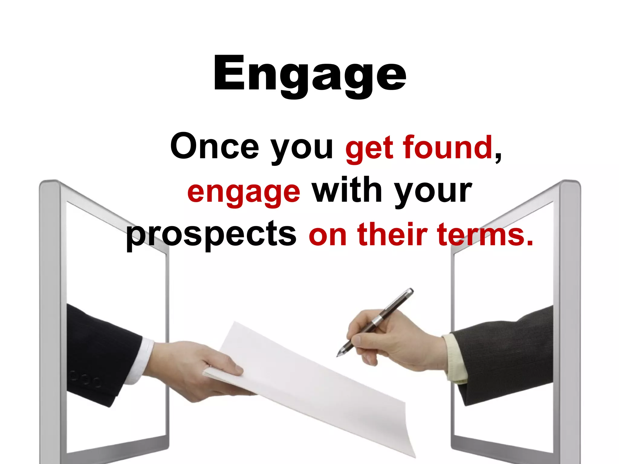 Engage
  Once you get found,
   engage with your
prospects on their terms.
 