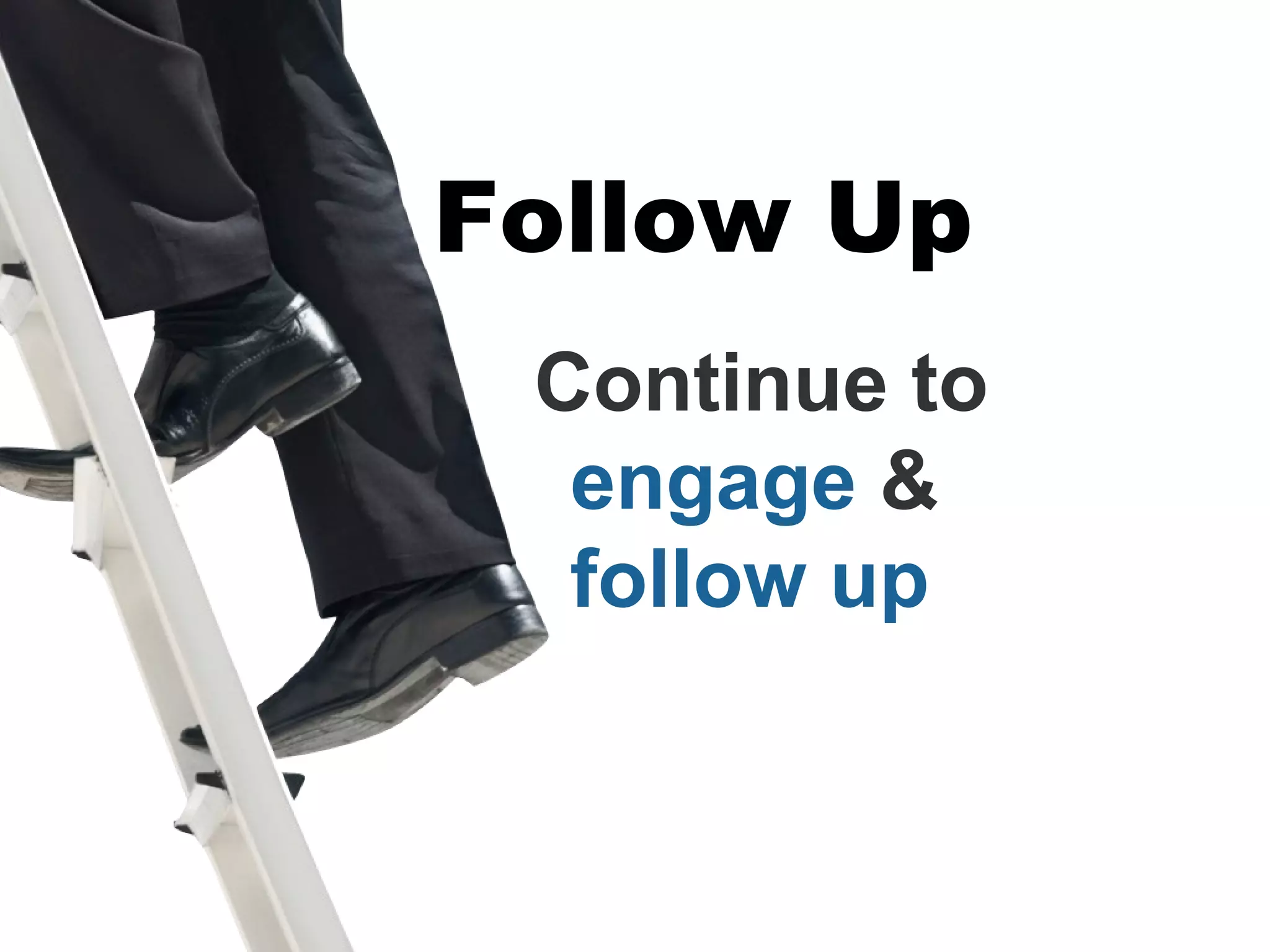Follow Up
 Continue to
  engage &
  follow up
 