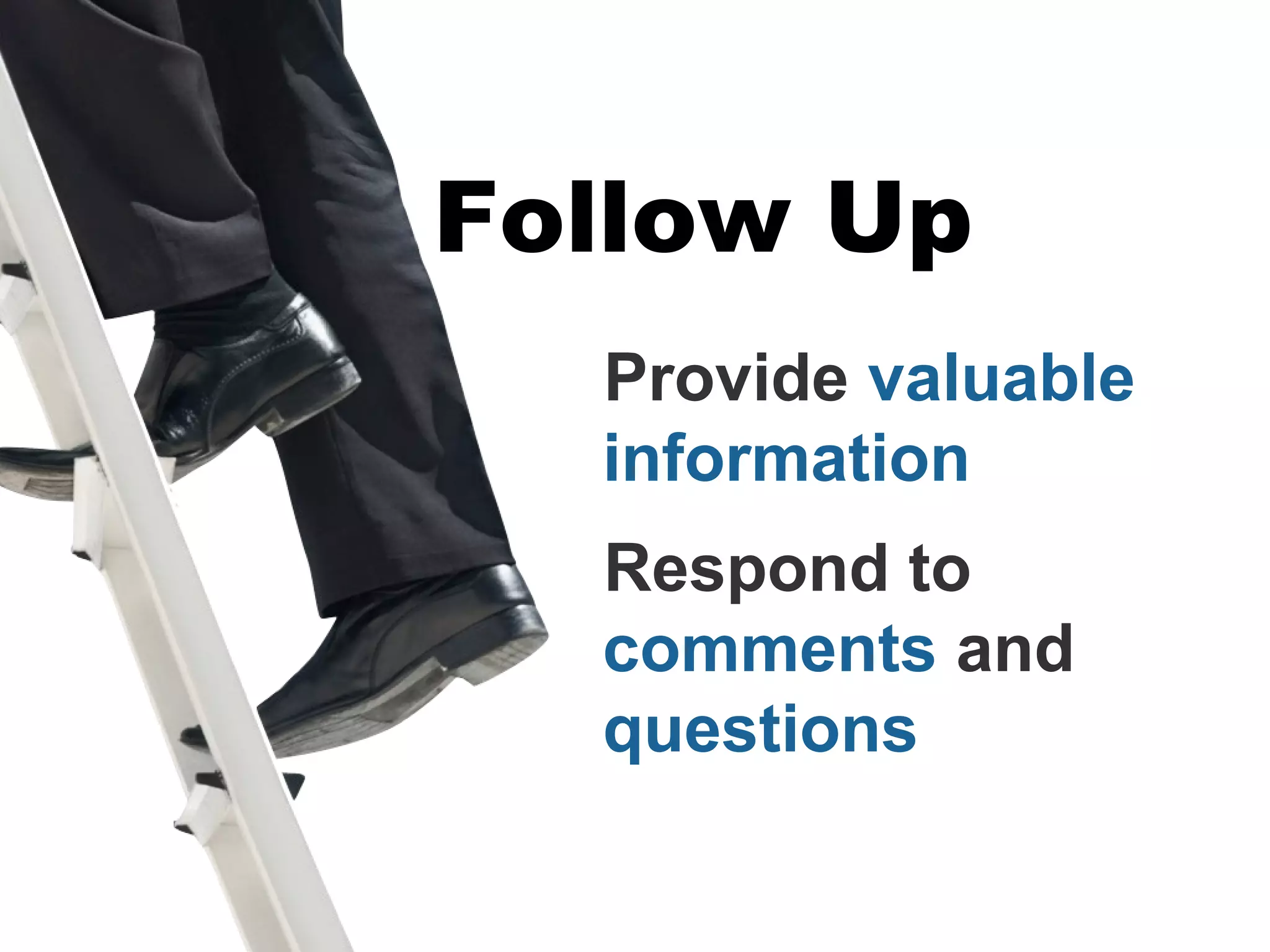 Follow Up
  Provide valuable
  information
  Respond to
  comments and
  questions
 