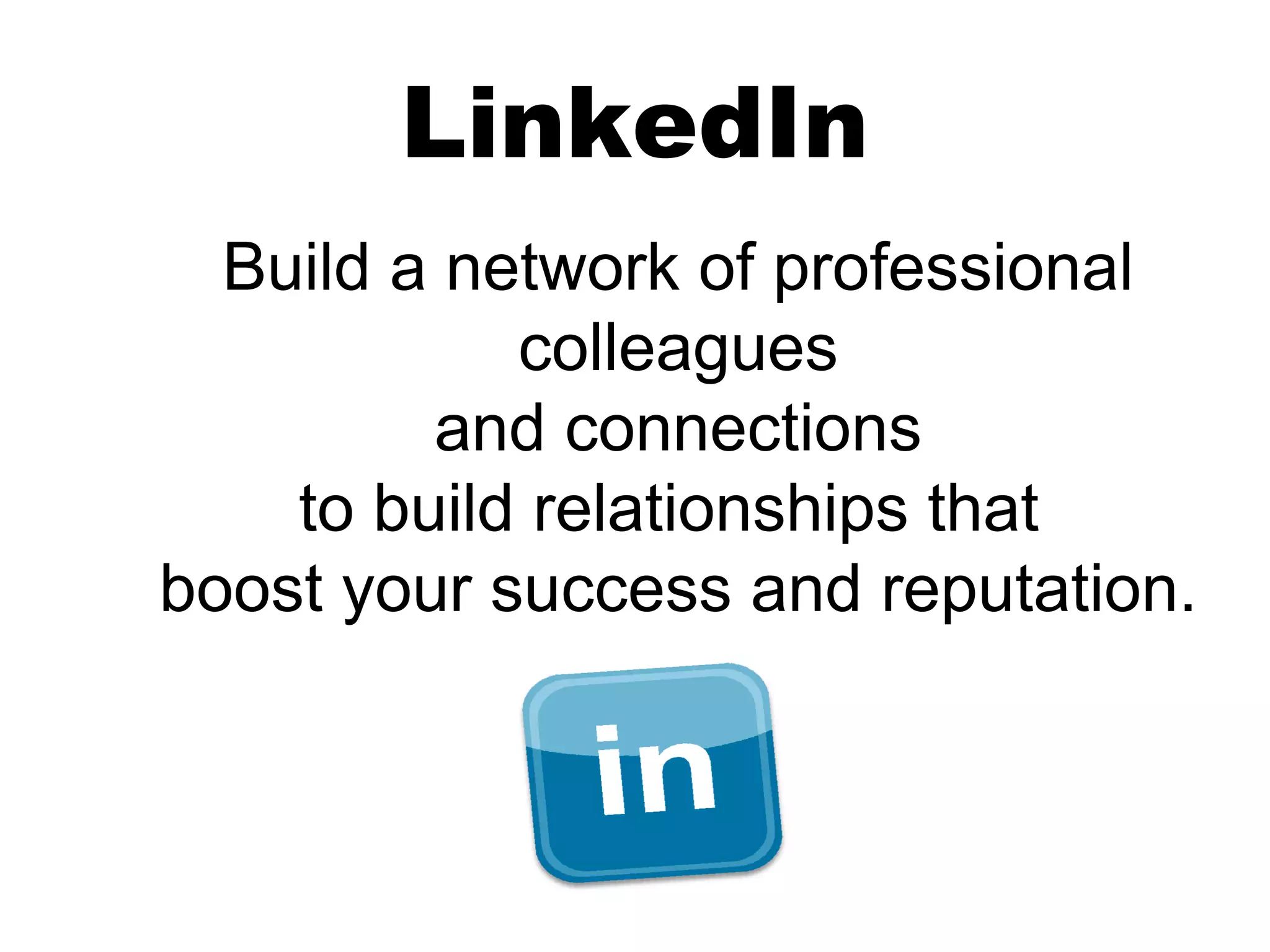 LinkedIn
  Build a network of professional
            colleagues
         and connections
    to build relationships that
boost your success and reputation.
 