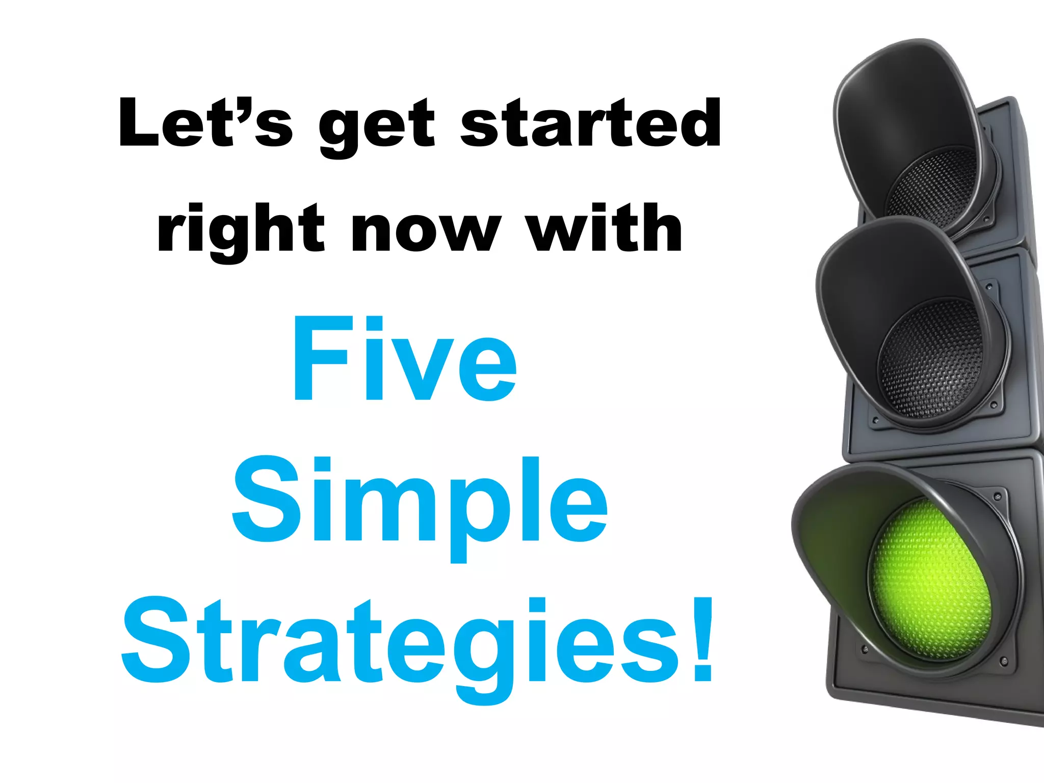 Let’s get started
 right now with

   Five
  Simple
Strategies!
 