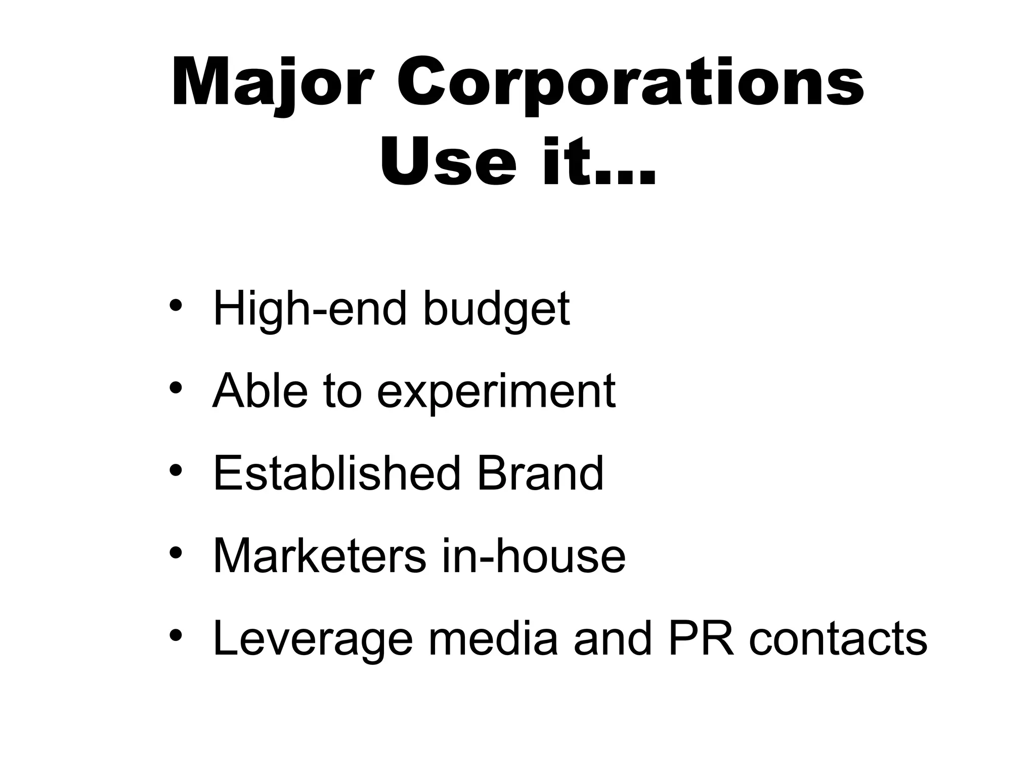 Major Corporations
     Use it...

• High-end budget
• Able to experiment
• Established Brand
• Marketers in-house
• Leverage media and PR contacts
 