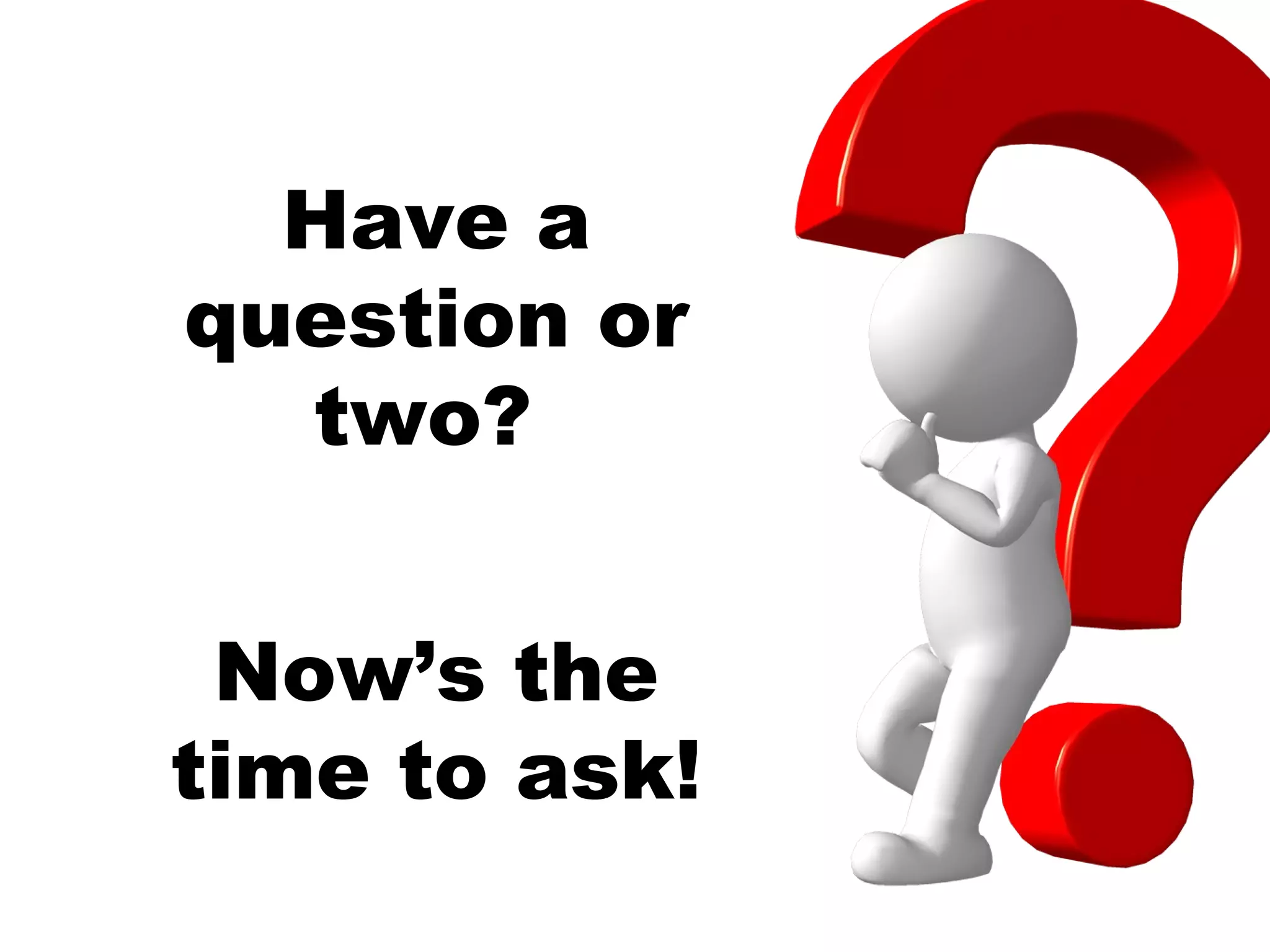 Have a
question or
  two?


 Now’s the
time to ask!
 