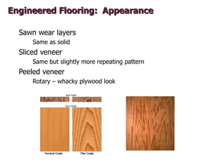 Engineered Flooring: Appearance

  Sawn wear layers
      Same as solid
  Sliced veneer
      Same but slightly more repea...