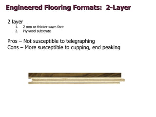 Engineered Flooring Formats: 2-Layer

2 layer
   1.     2 mm or thicker sawn face
   2.     Plywood substrate


Pros – Not...