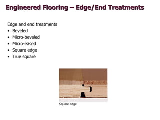 Engineered Flooring – Edge/End Treatments

Edge and end treatments
• Beveled
• Micro-beveled
• Micro-eased
• Square edge
•...