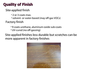 Quality of Finish
 Site-applied finish
     • 2 or 3 coats max.
     • solvent- or water-based (may off-gas VOCs)
 Factory...