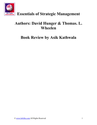 Essentials of Strategic Management

Authors: David Hunger & Thomas. L.
             Wheelen

       Book Review by Asik Kathwala




© www.hrfolks.com All Rights Reserved   1
 