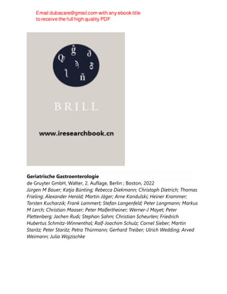 Geriatrische Gastroenterologie
de Gruyter GmbH, Walter, 2. Auflage, Berlin ; Boston, 2022
Jürgen M Bauer; Katja Bünting; Rebecca Diekmann; Christoph Dietrich; Thomas
Frieling; Alexander Herold; Martin Jäger; Arne Kandulski; Heiner Krammer;
Torsten Kucharzik; Frank Lammert; Stefan Langenfeld; Peter Langmann; Markus
M Lerch; Christian Maaser; Peter Malfertheiner; Werner-J Mayet; Peter
Plettenberg; Jochen Rudi; Stephan Sahm; Christian Scheurlen; Friedrich
Hubertus Schmitz-Winnenthal; Ralf-Joachim Schulz; Cornel Sieber; Martin
Staritz; Peter Staritz; Petra Thürmann; Gerhard Treiber; Ulrich Wedding; Arved
Weimann; Julia Wojzischke
 