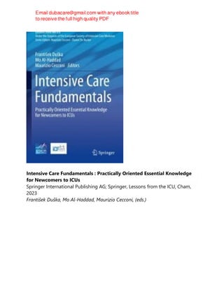 Intensive Care Fundamentals : Practically Oriented Essential Knowledge
for Newcomers to ICUs
Springer International Publishing AG; Springer, Lessons from the ICU, Cham,
2023
František Duška, Mo Al-Haddad, Maurizio Cecconi, (eds.)
 