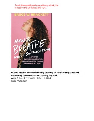 How to Breathe While Suffocating : A Story Of Overcoming Addiction,
Recovering From Trauma, and Healing My Soul
Wiley & Sons, Incorporated, John, 1st, 2024
Bruce W. Brackett
 