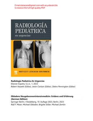Radiologia Pediatrica En Urgencias
Elsevier España, S.L.U., 1, 2023
Robert Vezzetti (Editor), Jestin Carlson (Editor), Debra Pennington (Editor)
Obladens Neugeborenenintensivmedizin: Evidenz und Erfahrung
(German Edition)
Springer Berlin / Heidelberg, 10. Auflage 2023, Berlin, 2023
Rolf F. Maier; Michael Obladen; Brigitte Stiller; Michael Zemlin
 