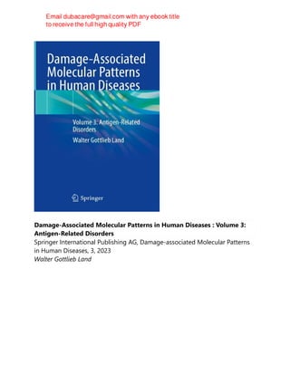 Damage-Associated Molecular Patterns in Human Diseases : Volume 3:
Antigen-Related Disorders
Springer International Publishing AG, Damage-associated Molecular Patterns
in Human Diseases, 3, 2023
Walter Gottlieb Land
 