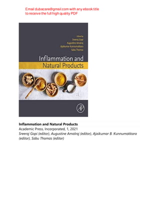 Inflammation and Natural Products
Academic Press, Incorporated, 1, 2021
Sreeraj Gopi (editor), Augustine Amalraj (editor), Ajaikumar B. Kunnumakkara
(editor), Sabu Thomas (editor)
 