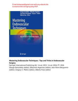 Mastering Endovascular Techniques : Tips and Tricks in Endovascular
Surgery
Springer International Publishing AG, 1st ed. 2023, 1st ed. 2024, PT, 2024
George Geroulakos (editor), Efthymios Avgerinos (editor), Jean Pierre Becquemin
(editor), Gregory C. Makris (editor), Alberto Froio (editor)
 