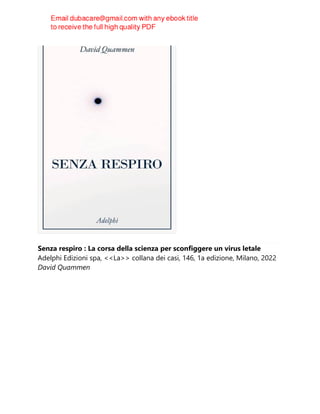Senza respiro : La corsa della scienza per sconfiggere un virus letale
Adelphi Edizioni spa, <<La>> collana dei casi, 146, 1a edizione, Milano, 2022
David Quammen
 