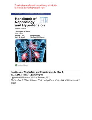 Handbook of Nephrology and Hypertension, 7e (Dec 1,
2022)_(1975165721)_(LWW).epub
Lippincott Williams & Wilkins, Seventh, 2022
Christopher S. Wilcox, Michael Choi, Liming Chen, Winfred N. Williams, Mark S.
Segal
 