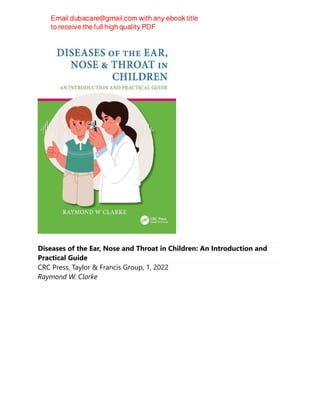 Diseases of the Ear, Nose and Throat in Children: An Introduction and
Practical Guide
CRC Press, Taylor & Francis Group, 1, 2022
Raymond W. Clarke
 