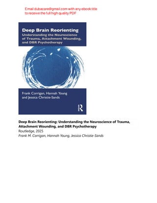 Deep Brain Reorienting: Understanding the Neuroscience of Trauma,
Attachment Wounding, and DBR Psychotherapy
Routledge, 2025
Frank M. Corrigan, Hannah Young, Jessica Christie-Sands
 