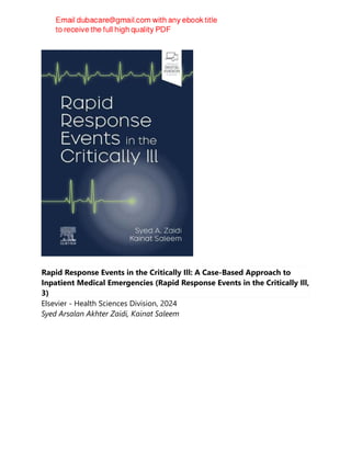 Rapid Response Events in the Critically Ill: A Case-Based Approach to
Inpatient Medical Emergencies (Rapid Response Events in the Critically Ill,
3)
Elsevier - Health Sciences Division, 2024
Syed Arsalan Akhter Zaidi, Kainat Saleem
 