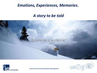 Emotions, Experiences, Memories.

           A story to be told




      Essentials of Tourism Destination Management
 