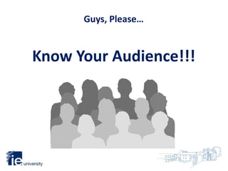 Guys, Please…
Know Your Audience!!!
 