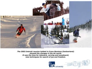 The 2003 Interski reunion holded in Crans Montana (Switzerland)
             showed the changes in the ski world.
     It ...