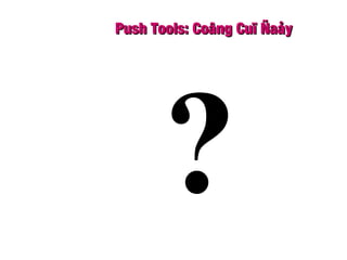 Push Tools: Coâng Cuï ÑaåyPush Tools: Coâng Cuï Ñaåy
?
 