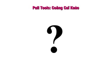 Pull Tools: Coâng Cuï KeùoPull Tools: Coâng Cuï Keùo
?
 