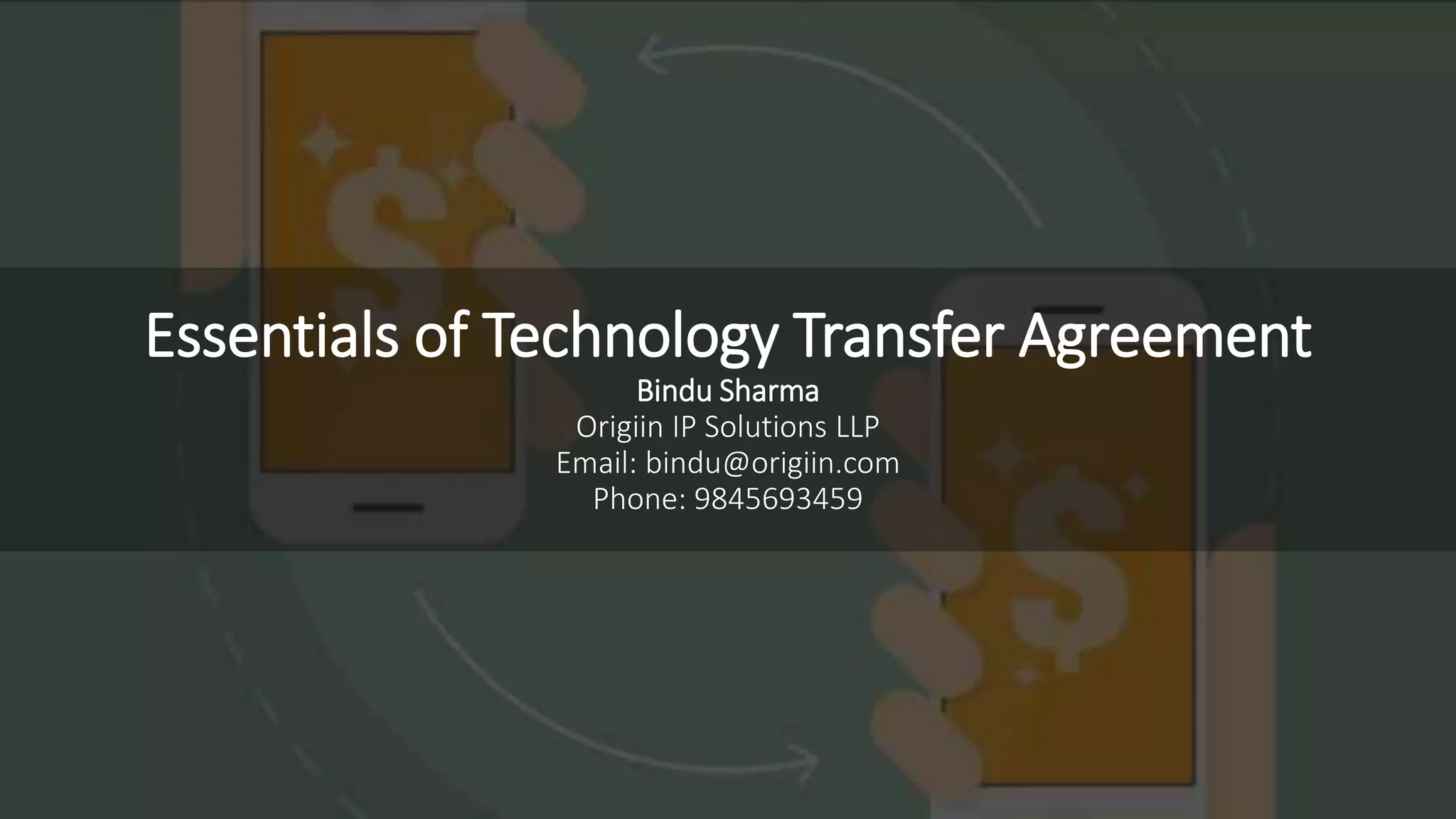 Essentials of Technology Transfer Agreement
Bindu Sharma
Origiin IP Solutions LLP
Email: bindu@origiin.com
Phone: 9845693459
 