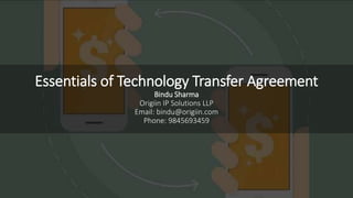 Essentials of Technology Transfer Agreement
Bindu Sharma
Origiin IP Solutions LLP
Email: bindu@origiin.com
Phone: 9845693459
 