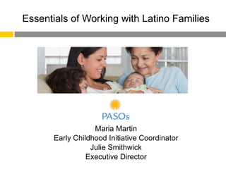 Essentials of Working with Latino Families
Maria Martin
Early Childhood Initiative Coordinator
Julie Smithwick
Executive Director
 