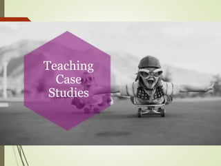 Teaching
Case
Studies
 