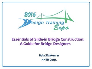 Essentials of Slide-in Bridge Construction:
A Guide for Bridge Designers
Bala Sivakumar
HNTB Corp.
 