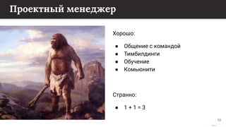 This content is from rework.withgoogle.com (the "Website") and may be used for non-commercial purposes in accordance with the terms of use set forth on the Website.
Проектный менеджер
Хорошо:
● Общение с командой
● Тимбилдинги
● Обучение
● Комьюнити
Странно:
● 1 + 1 = 3
13
 