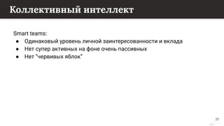 This content is from rework.withgoogle.com (the "Website") and may be used for non-commercial purposes in accordance with the terms of use set forth on the Website.
Коллективный интеллект
Smart teams:
● Одинаковый уровень личной заинтересованности и вклада
● Нет супер активных на фоне очень пассивных
● Нет “червивых яблок”
25
 