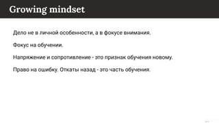 This content is from rework.withgoogle.com (the "Website") and may be used for non-commercial purposes in accordance with the terms of use set forth on the Website.
Growing mindset
Дело не в личной особенности, а в фокусе внимания.
Фокус на обучении.
Напряжение и сопротивление - это признак обучения новому.
Право на ошибку. Откаты назад - это часть обучения.
 