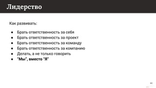 This content is from rework.withgoogle.com (the "Website") and may be used for non-commercial purposes in accordance with the terms of use set forth on the Website.
Лидерство
Как развивать:
● Брать ответственность за себя
● Брать ответственность за проект
● Брать ответственность за команду
● Брать ответственность за компанию
● Делать, а не только говорить
● “Мы”, вместо “Я”
44
 