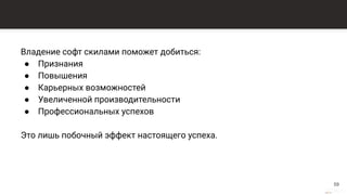 This content is from rework.withgoogle.com (the "Website") and may be used for non-commercial purposes in accordance with the terms of use set forth on the Website.
Владение софт скилами поможет добиться:
● Признания
● Повышения
● Карьерных возможностей
● Увеличенной производительности
● Профессиональных успехов
Это лишь побочный эффект настоящего успеха.
59
 