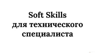 This content is from rework.withgoogle.com (the "Website") and may be used for non-commercial purposes in accordance with the terms of use set forth on the Website.
Soft Skills
для технического
специалиста
 