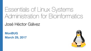 Essentials of Linux Systems
Administration for Bioinformatics
José Héctor Gálvez
MonBUG
March 29, 2017
 